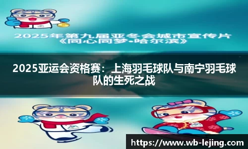 2025亚运会资格赛：上海羽毛球队与南宁羽毛球队的生死之战